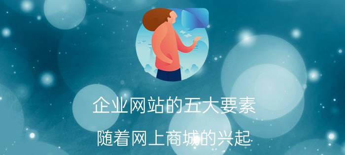 企业网站的五大要素 随着网上商城的兴起，企业应该如何争取线上资源？